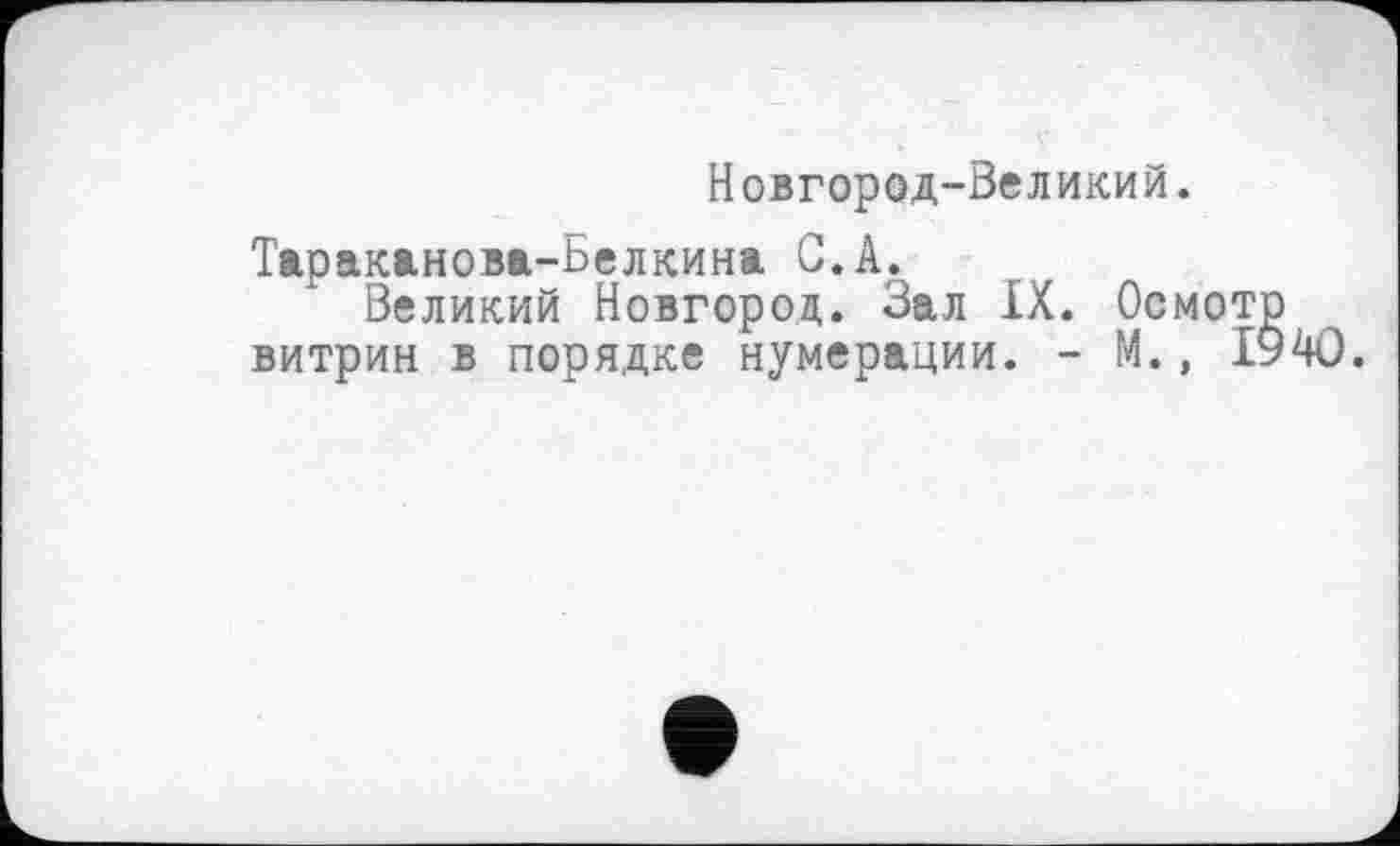 ﻿Новгород-Великий.
Тараканова-Белкина С. А.
Великий Новгород. Зал IX. Осмот витрин в порядке нумерации. - М., I